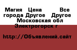 Магия › Цена ­ 500 - Все города Другое » Другое   . Московская обл.,Электрогорск г.